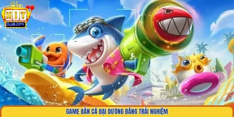 Game bắn cá đại dương đáng trải nghiệm
